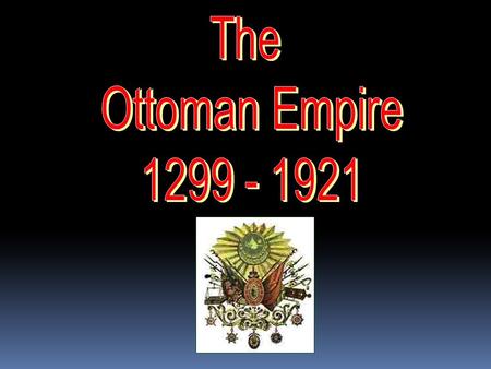 THE OTTOMAN EMPIRE  The Ottoman Empire began in 1299, in Turkey, which is located in southwestern Asia.  The empire later grew and included parts.