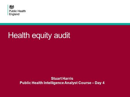 Health equity audit Stuart Harris Public Health Intelligence Analyst Course – Day 4.