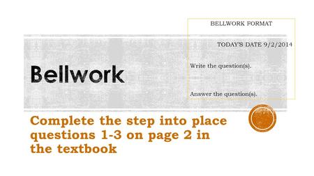 Complete the step into place questions 1-3 on page 2 in the textbook BELLWORK FORMAT TODAY’S DATE 9/2/2014 Write the question(s). Answer the question(s).