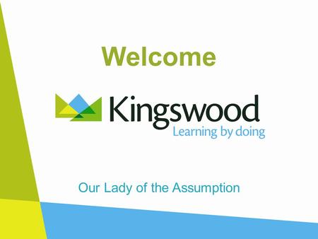Welcome Our Lady of the Assumption. Why Kingswood? At Kingswood this is what we do: Inquisitive minds are encouraged to celebrate change. Creative risk.
