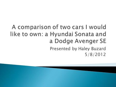 Presented by Haley Buzard 5/8/2012. Hyundai Sonata DODGE AVENGER SE.