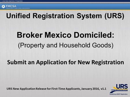 Broker Mexico Domiciled: (Property and Household Goods) Submit an Application for New Registration Unified Registration System (URS) URS New Application.
