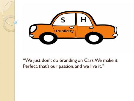 “We just don’t do branding on Cars. We make it Perfect. that’s our passion, and we live it.”