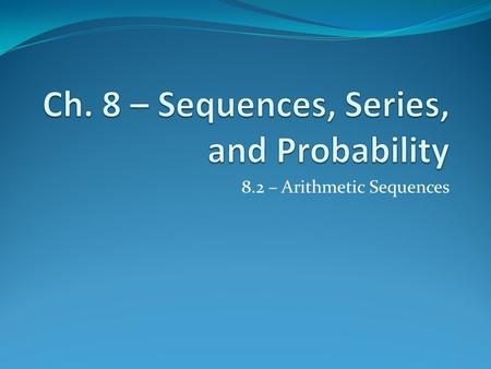 8.2 – Arithmetic Sequences. A sequence is arithmetic if the difference between consecutive terms is constant Ex: 3, 7, 11, 15, … The formula for arithmetic.