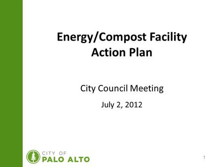 1 Energy/Compost Facility Action Plan City Council Meeting July 2, 2012.