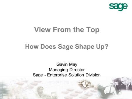 View From the Top How Does Sage Shape Up? Gavin May Managing Director Sage - Enterprise Solution Division.