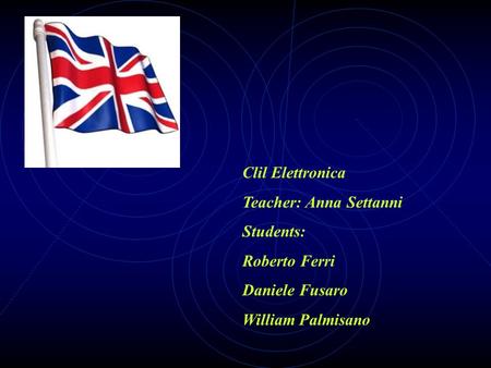 Clil Elettronica Teacher: Anna Settanni Students: Roberto Ferri Daniele Fusaro William Palmisano.
