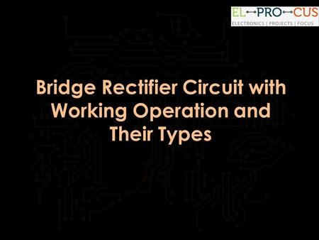 Bridge Rectifier Circuit with Working Operation and Their Types.