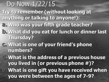 Do Now 1/22/15 Try to remember (without looking at anything or talking to anyone!): a. Who was your fifth grade teacher? b. What did you eat for lunch.