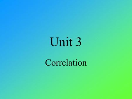 Unit 3 Correlation. Homework Assignment For the A: 1, 5, 7,11, 13, 14 - 18, 21, 27 - 32, 35, 37, 39, 41, 43, 45, 47 – 51, 55, 58, 59, 61, 63, 65, 69,