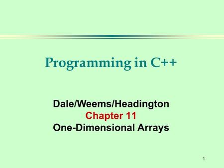 1 Programming in C++ Dale/Weems/Headington Chapter 11 One-Dimensional Arrays.