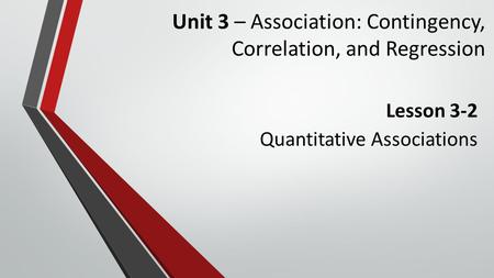 Unit 3 – Association: Contingency, Correlation, and Regression Lesson 3-2 Quantitative Associations.