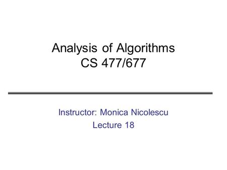 Analysis of Algorithms CS 477/677 Instructor: Monica Nicolescu Lecture 18.