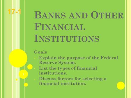 B ANKS AND O THER F INANCIAL I NSTITUTIONS Goals Explain the purpose of the Federal Reserve System. List the types of financial institutions. Discuss factors.