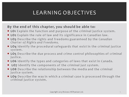 By the end of this chapter, you should be able to:  LO1 Explain the function and purpose of the criminal justice system.  LO2 Explain the rule of law.