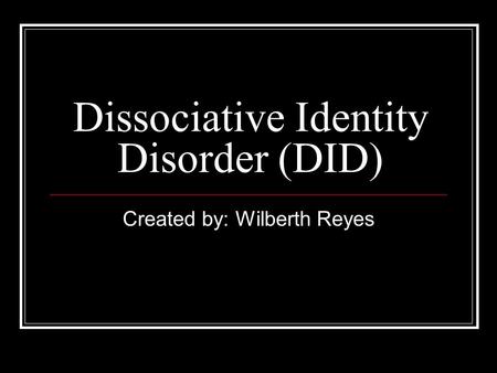 Dissociative Identity Disorder (DID) Created by: Wilberth Reyes.