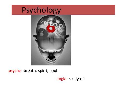 Logia- study of Psychology psyche- breath, spirit, soul.