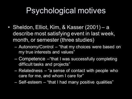 Psychological motives Sheldon, Elliot, Kim, & Kasser (2001) – a describe most satisfying event in last week, month, or semester (three studies) –Autonomy/Control.