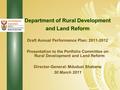 DEPARTMENT: LAND AFFAIRS Department of Rural Development and Land Reform Draft Annual Performance Plan: 2011-2012 Presentation to the Portfolio Committee.