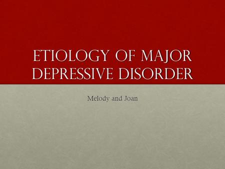 Etiology of major depressive disorder Melody and Joan.