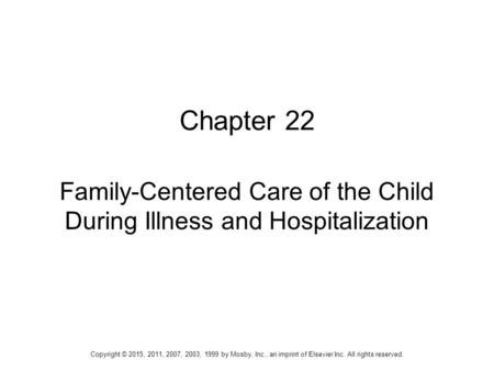 Chapter 22 Family-Centered Care of the Child During Illness and Hospitalization Copyright © 2015, 2011, 2007, 2003, 1999 by Mosby, Inc., an imprint of.