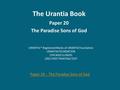 The Urantia Book Paper 20 The Paradise Sons of God Paper 19 - The Paradise Sons of God.