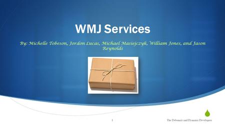  WMJ Services By: Michelle Tobeson, Jordon Lucas, Michael Masiejczyk, William Jones, and Jason Reynolds The Debonair and Dynamic Developers1.