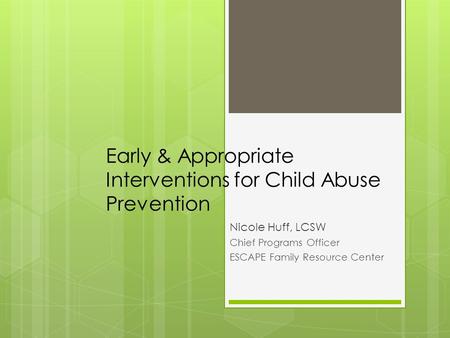 Early & Appropriate Interventions for Child Abuse Prevention Nicole Huff, LCSW Chief Programs Officer ESCAPE Family Resource Center.