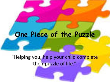 One Piece of the Puzzle “Helping you, help your child complete their puzzle of life.”