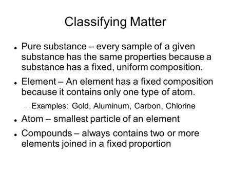 Classifying Matter Pure substance – every sample of a given substance has the same properties because a substance has a fixed, uniform composition. Element.