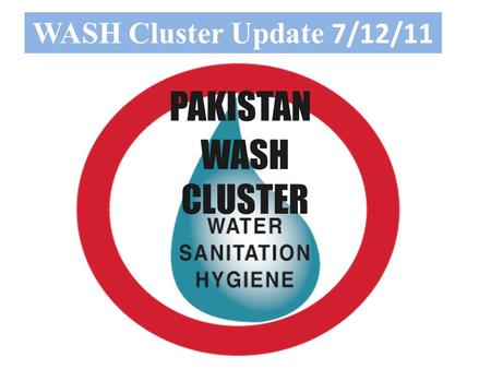WASH Cluster Update 7/12/11 WASH CLUSTER PAKISTAN.