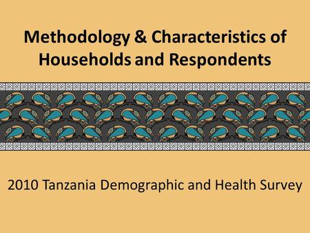 2010 Tanzania Demographic and Health Survey Methodology & Characteristics of Households and Respondents.