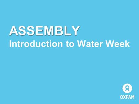 ASSEMBLY Introduction to Water Week. WATER WEEK 2014.