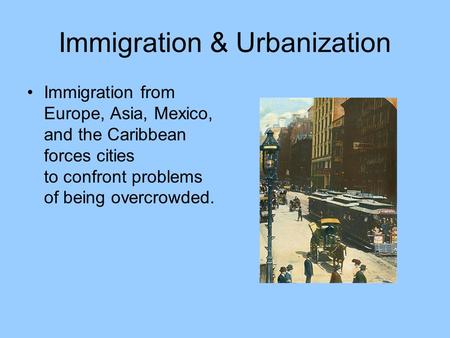 Immigration & Urbanization Immigration from Europe, Asia, Mexico, and the Caribbean forces cities to confront problems of being overcrowded.