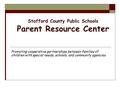 Stafford County Public Schools Parent Resource Center Promoting cooperative partnerships between families of children with special needs, schools, and.