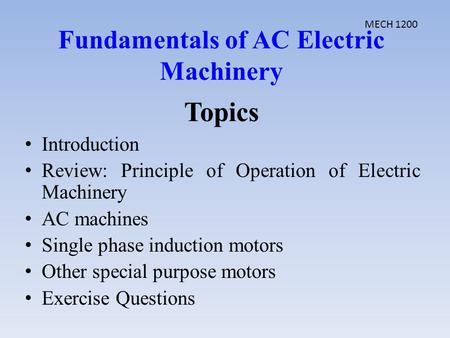 Topics Introduction Review: Principle of Operation of Electric Machinery AC machines Single phase induction motors Other special purpose motors Exercise.