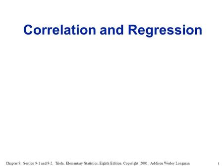 1 Chapter 9. Section 9-1 and 9-2. Triola, Elementary Statistics, Eighth Edition. Copyright 2001. Addison Wesley Longman Correlation and Regression.