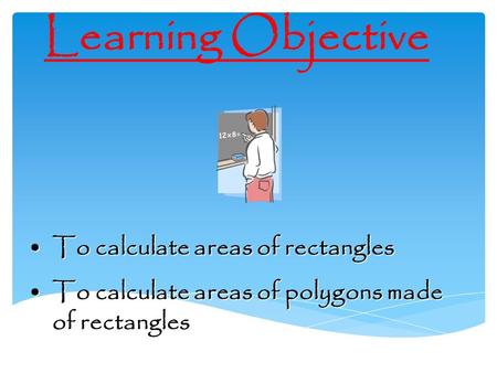 Learning Objective To calculate areas of rectanglesTo calculate areas of rectangles To calculate areas of polygons made of rectanglesTo calculate areas.