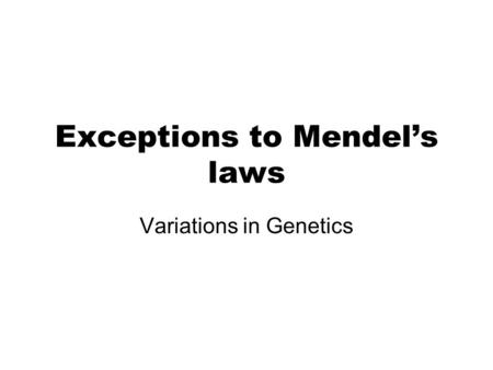 Exceptions to Mendel’s laws Variations in Genetics.