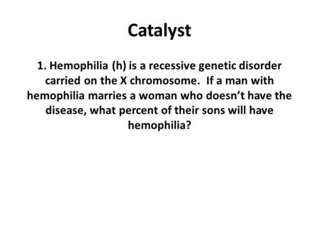 Catalyst 1. Hemophilia (h) is a recessive genetic disorder carried on the X chromosome. If a man with hemophilia marries a woman who doesn’t have the.