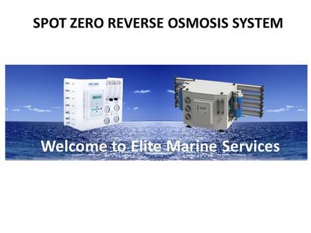SPOT ZERO REVERSE OSMOSIS SYSTEM Welcome to Elite Marine Services.
