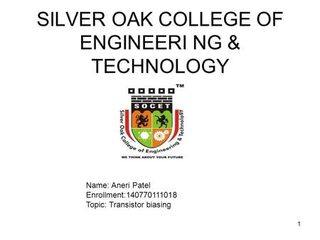 SILVER OAK COLLEGE OF ENGINEERI NG & TECHNOLOGY 1 Name: Aneri Patel Enrollment:140770111018 Topic: Transistor biasing.