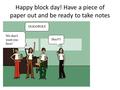 Happy block day! Have a piece of paper out and be ready to take notes.