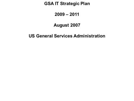 GSA IT Strategic Plan 2009 – 2011 August 2007 US General Services Administration 1.