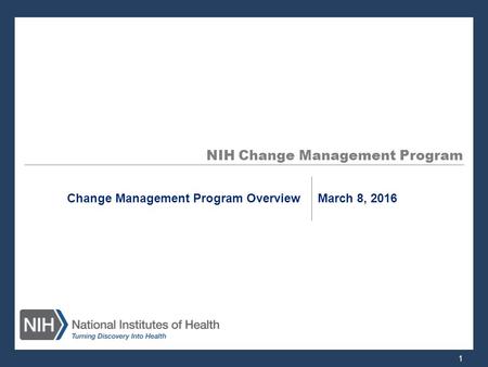 NIH Change Management Program Change Management Program Overview March 8, 2016 1.