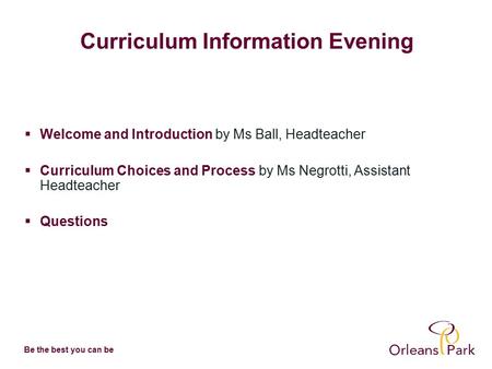 Be the best you can be Curriculum Information Evening  Welcome and Introduction by Ms Ball, Headteacher  Curriculum Choices and Process by Ms Negrotti,