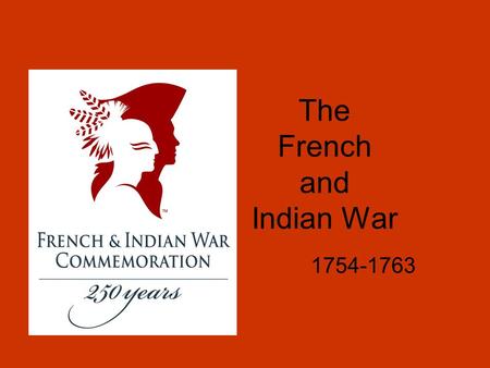 The French and Indian War 1754-1763. Causes of the French and Indian War In the 1750s, France and Britain were fighting in Europe. The tensions spread.
