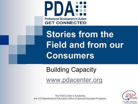 The PDA Center is funded by the US Department of Education Office of Special Education Programs Stories from the Field and from our Consumers Building.