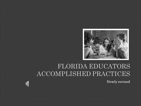 FLORIDA EDUCATORS ACCOMPLISHED PRACTICES Newly revised.