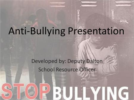 Anti-Bullying Presentation Developed by: Deputy Dalton School Resource Officer.